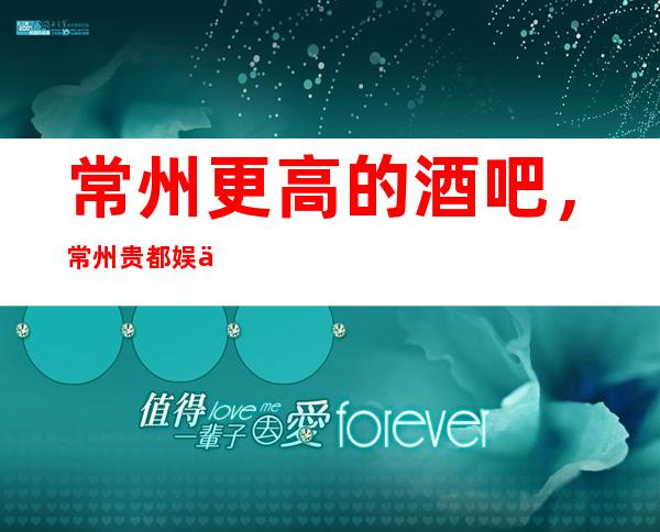 常州更高的酒吧，常州贵都娱乐酒吧怎么样？