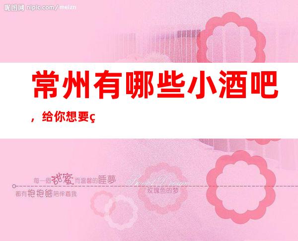 常州有哪些小酒吧,给你想要的感觉!!