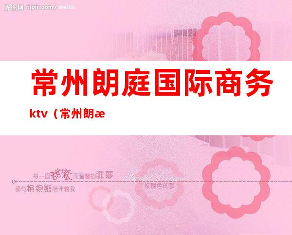 常州朗庭国际商务ktv（常州朗桥国际）