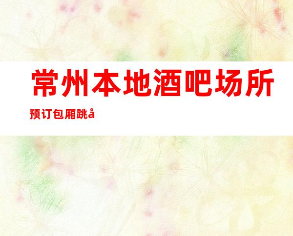 常州本地酒吧场所预订包厢跳动音符,畅快节奏!