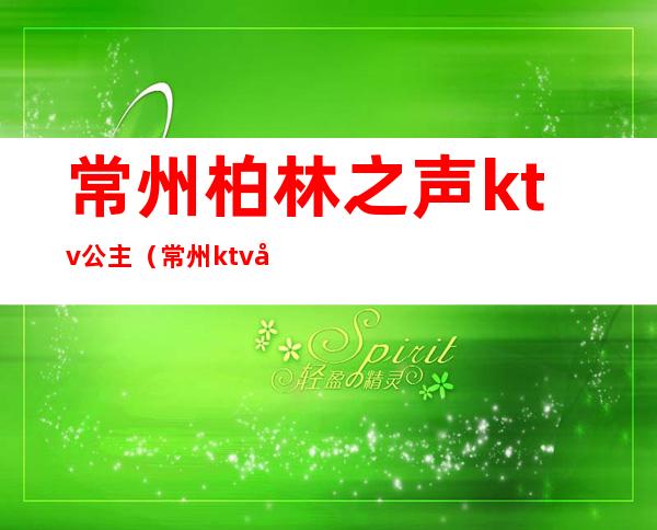 常州柏林之声ktv公主（常州ktv公主多少钱）