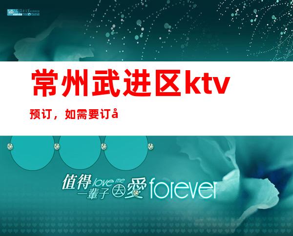常州武进区ktv预订，如需要订台联系我，送小吃果盘享受会员价