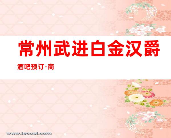 常州武进白金汉爵酒吧预订-商务宴请朋友聚会的不二之选！