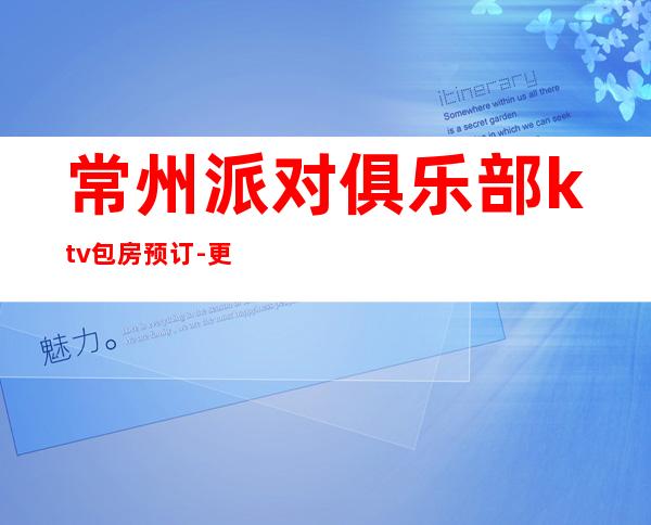 常州派对俱乐部ktv包房预订-更高有品位的娱乐休闲场所