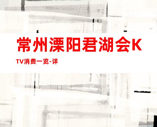 常州溧阳君湖会KTV消费一览-详情介绍一览 – 常州溧阳商务KTV