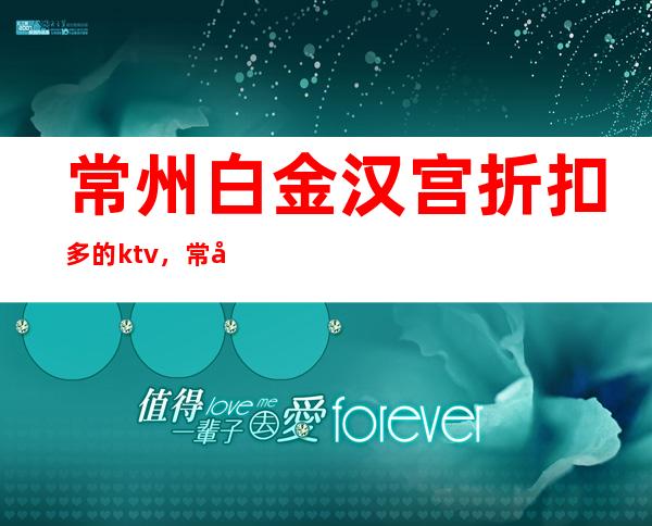 常州白金汉宫折扣多的ktv，常州白金汉宫夜总会