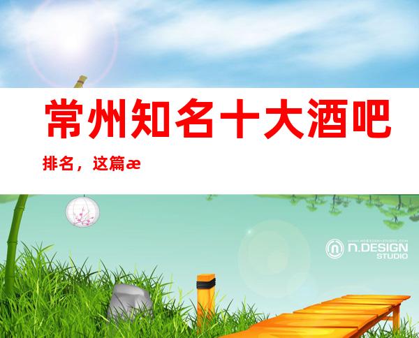 常州知名十大酒吧排名，这篇文章让你不在迷路