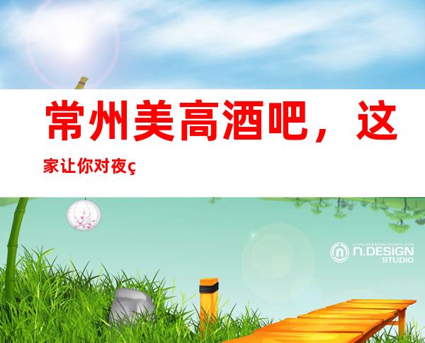 常州美高酒吧,这家让你对夜生活有个重新的认识
