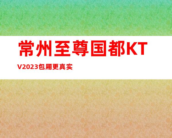 常州至尊国都KTV2023包厢更真实报价