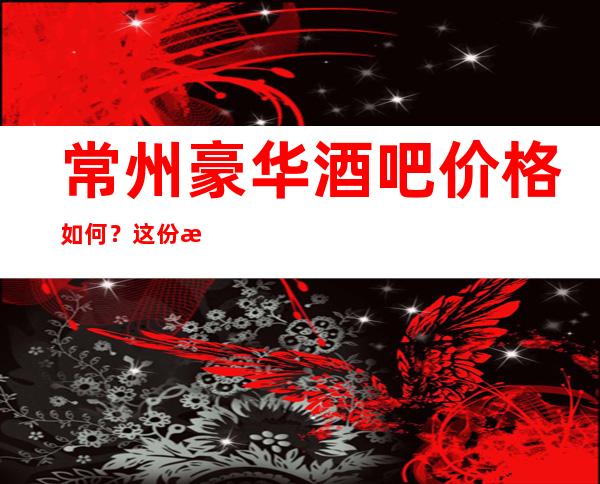 常州豪华酒吧价格如何？这份榜单前十口碑好