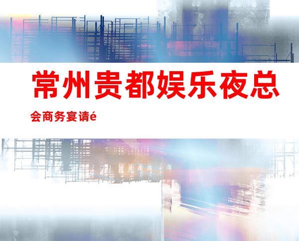 常州贵都娱乐夜总会商务宴请非常适合你