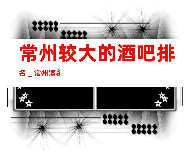 常州较大的酒吧排名_常州酒吧预定