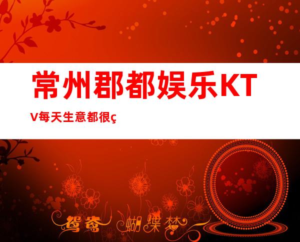 常州郡都娱乐KTV.每天生意都很红火受到了许多客户的赞扬