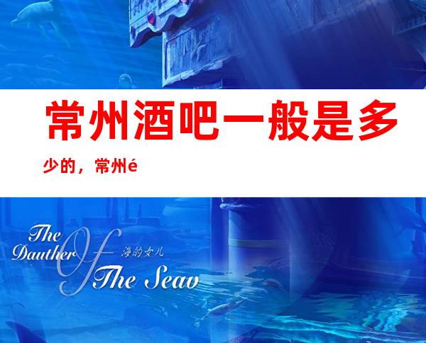 常州酒吧一般是多少的，常州酒吧酒水包厢怎么消费？