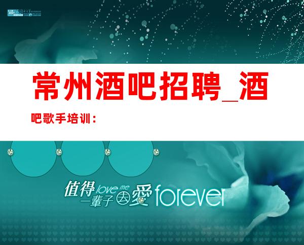 常州酒吧招聘_酒吧歌手培训：如何在歌唱中使用正确的呼吸方法