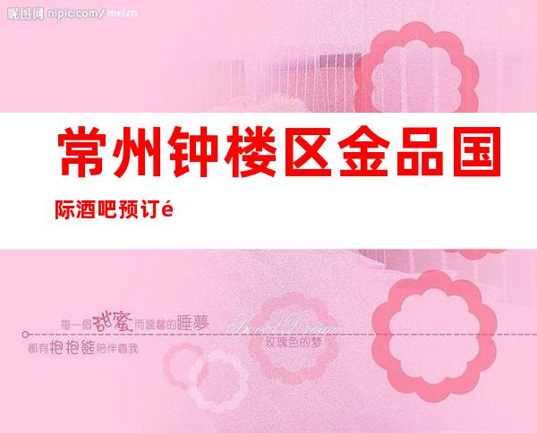 常州钟楼区金品国际酒吧预订酒吧包厢-找我订房送小吃