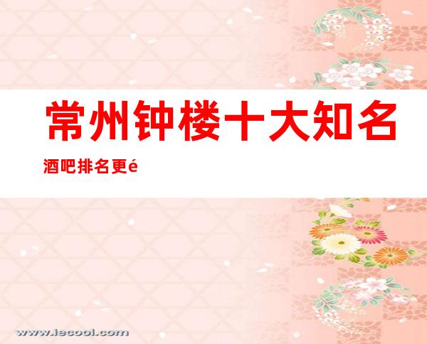常州钟楼十大知名酒吧排名/更高酒吧总排名榜软包预订
