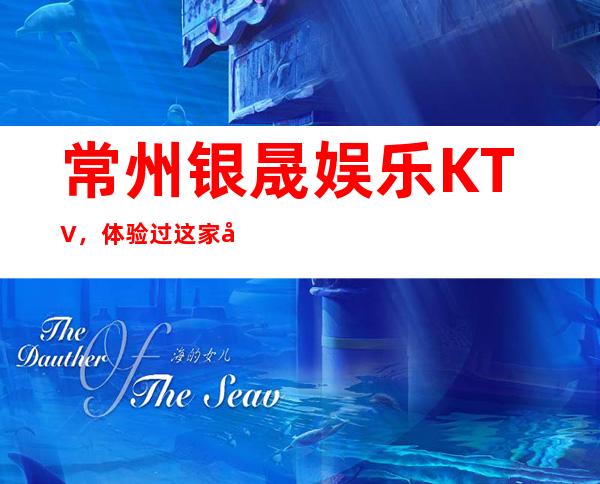 常州银晟娱乐KTV,体验过这家店让人流连忘返
