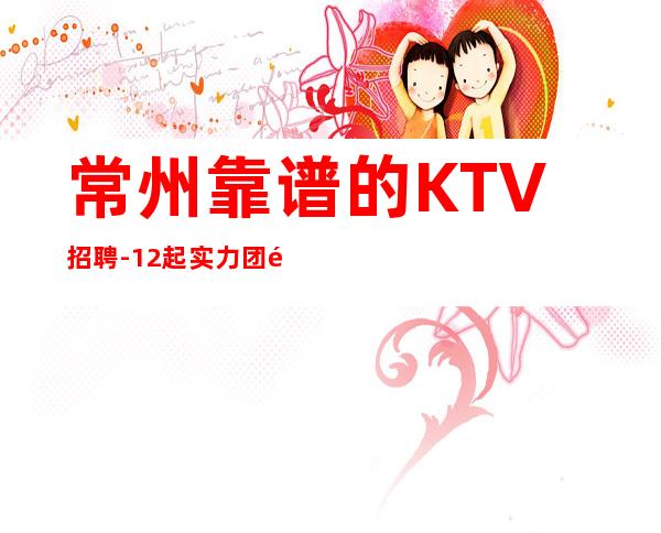 常州靠谱的KTV招聘-12起实力团队联盟