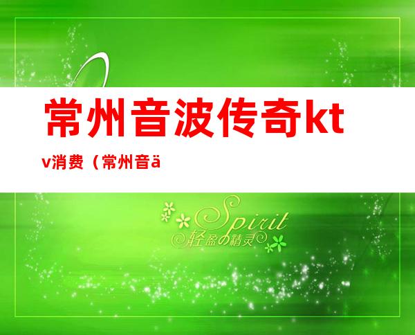 常州音波传奇ktv消费(常州音乐厅)