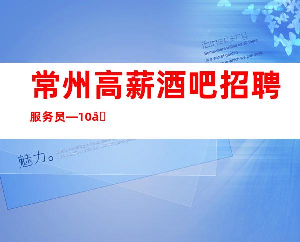 常州高薪酒吧招聘服务员—10—没有淡季