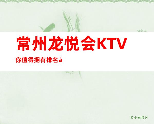 常州龙悦会KTV你值得拥有排名十大夜总会之一
