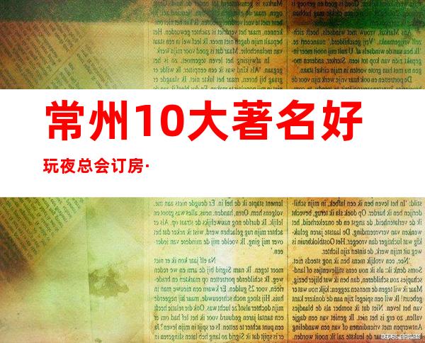 常州10大著名好玩夜总会订房·盘点天宁商务KTV消费情况