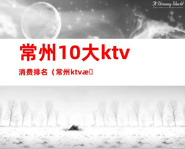 常州10大ktv消费排名(常州ktv排行榜)