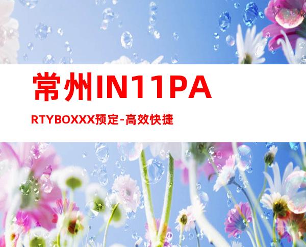 常州IN11 PARTY BOXXX预定-高效快捷