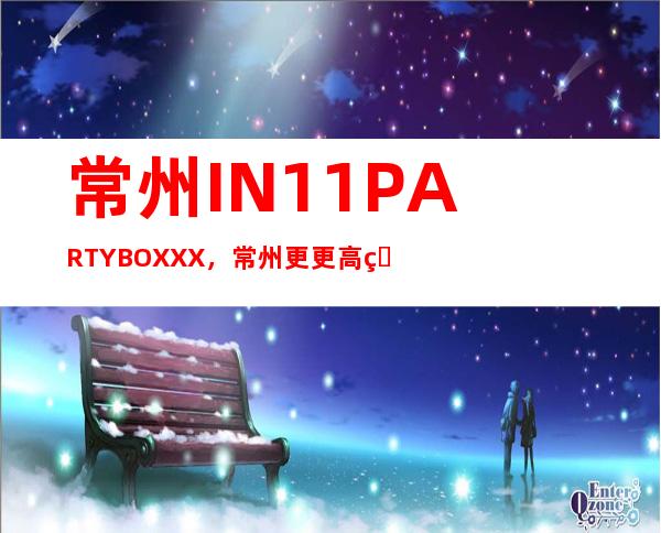 常州IN11 PARTY BOXXX,常州更更高的商务夜总会