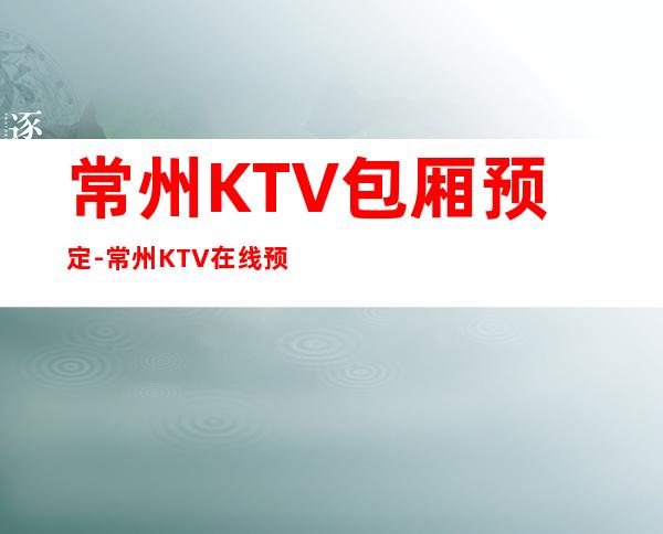 常州KTV包厢预定-常州KTV在线预定安排