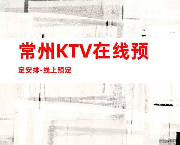 常州KTV在线预定安排-线上预定优惠多