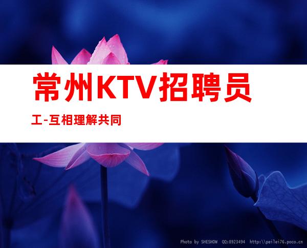 常州KTV招聘员工-互相理解共同赚钱给你温暖给你爱