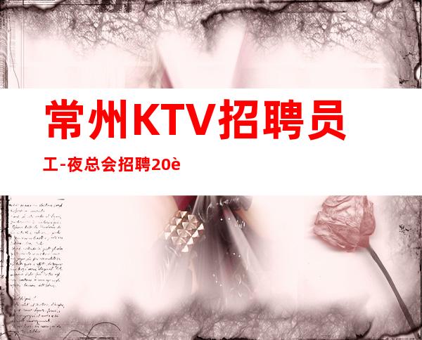 常州KTV招聘员工-夜总会招聘20起服务员