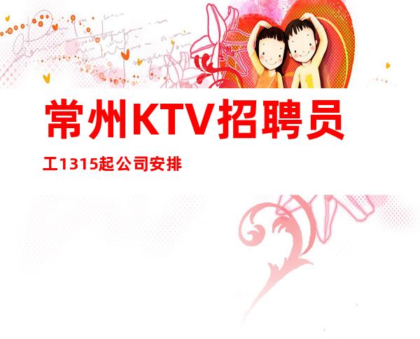 常州KTV招聘员工13/15起公司安排优质住宿包上班
