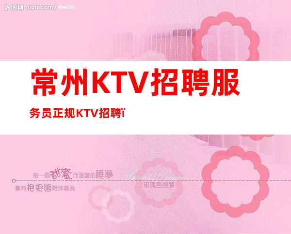 常州KTV招聘服务员正规KTV招聘_负责靠谱