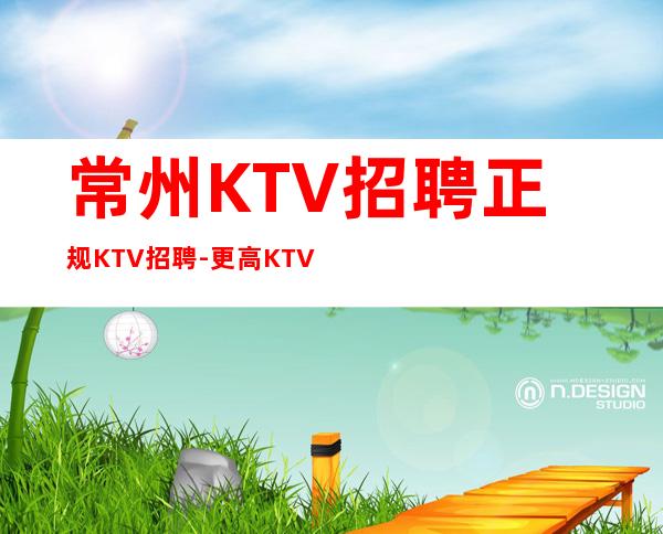 常州KTV招聘正规KTV招聘-更高KTV起老板富二代等你