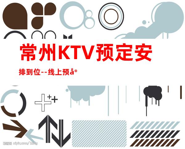 常州KTV预定安排到位--线上预定优先选择！