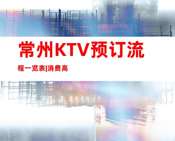 常州KTV预订流程一览表|消费高,生意好 – 常州溧阳商务KTV