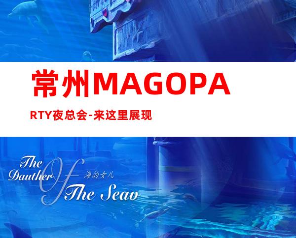 常州MAGO PARTY夜总会-来这里展现你的魅力,证明你的实力