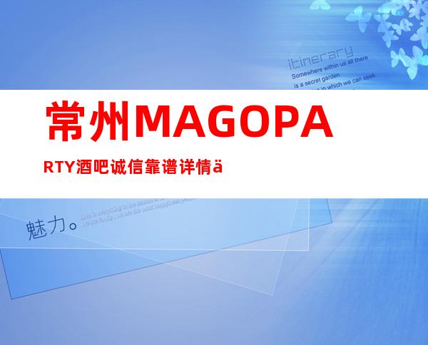 常州MAGO PARTY酒吧诚信靠谱详情价格一览