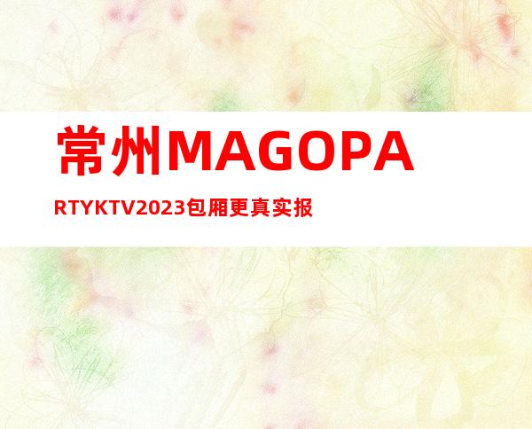 常州MAGO PARTYKTV2023包厢更真实报价