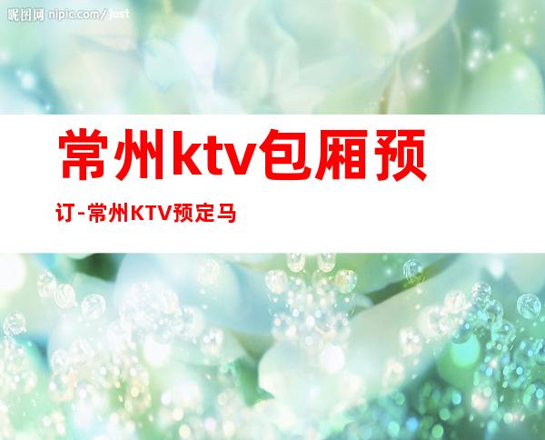 常州ktv包厢预订-常州KTV预定马上咨询