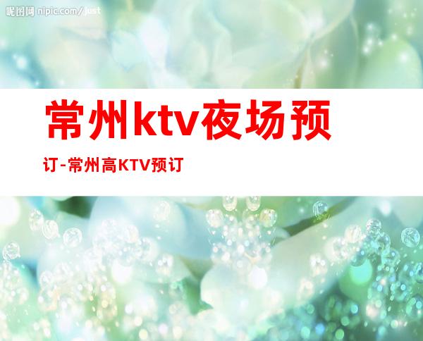 常州ktv夜场预订-常州高KTV预订 – 常州新北商务KTV