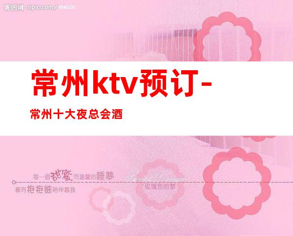 常州ktv预订-常州十大夜总会酒吧排名