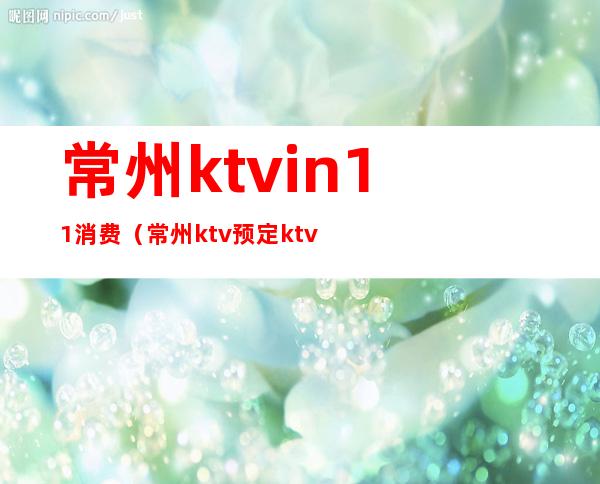 常州ktvin11消费(常州ktv预定ktv白金)