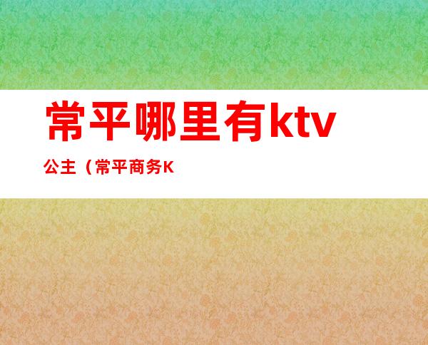 常平哪里有ktv公主(常平商务KTV)