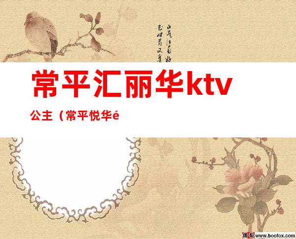 常平汇丽华ktv公主(常平悦华酒店ktv)