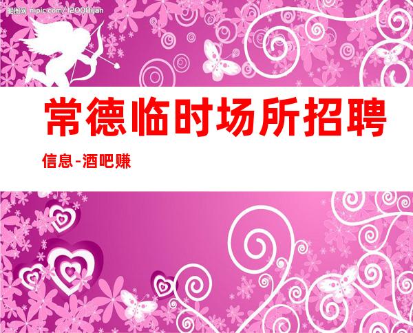 常德临时场所招聘信息-酒吧赚离开