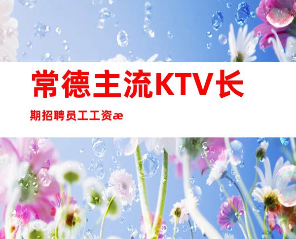 常德主流KTV长期招聘员工 工资没有竞争压力